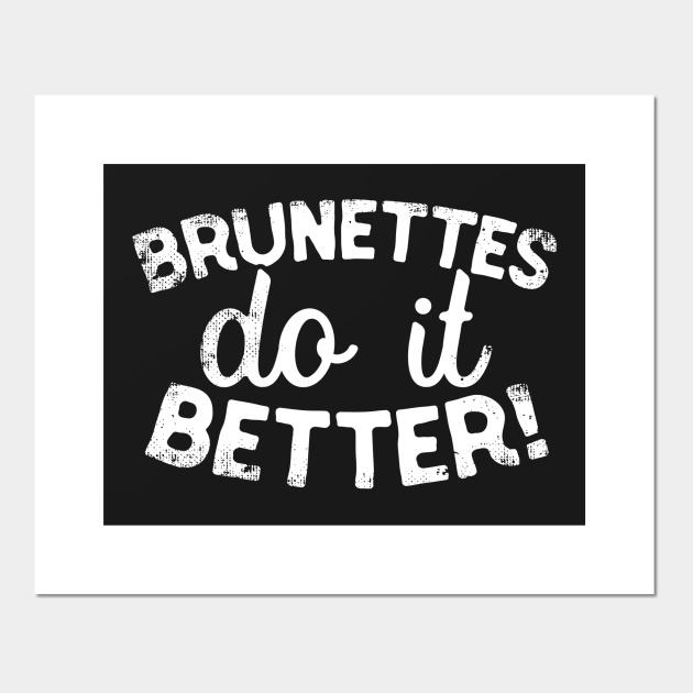 Brunettes Do It Better Brunettes Posters And Art Prints Teepublic 